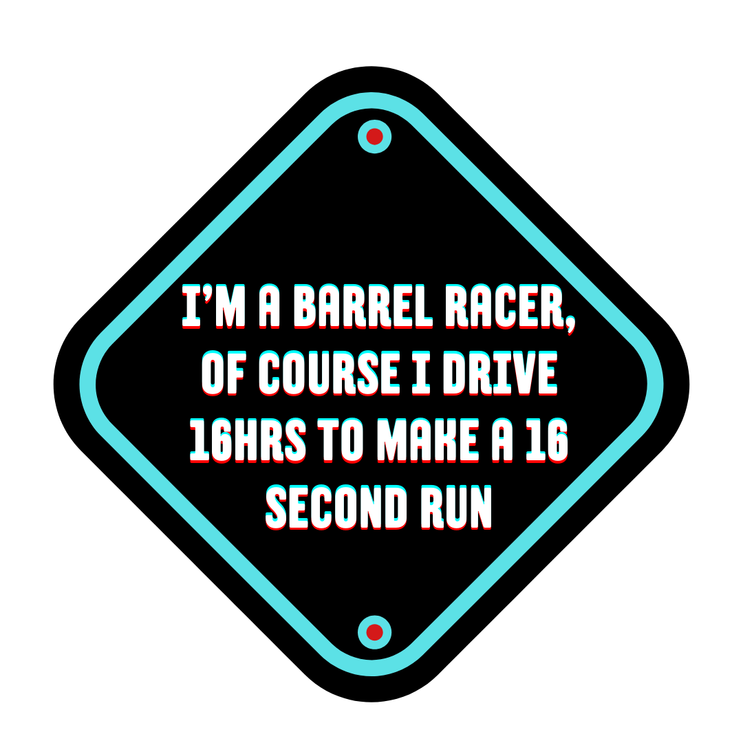 I'm a barrel racer, of course I drive 16hrs to make a 16 second run t-shirt