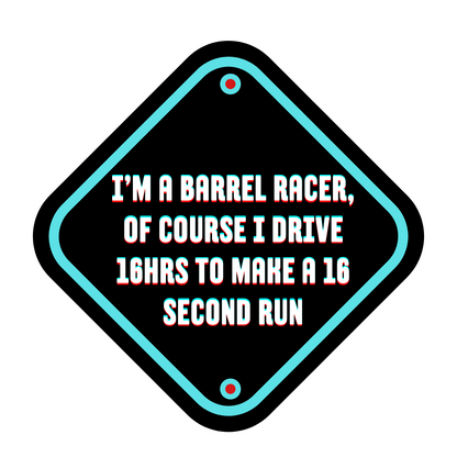 I'm a barrel racer, of course I drive 16hrs to make a 16 second run t-shirt