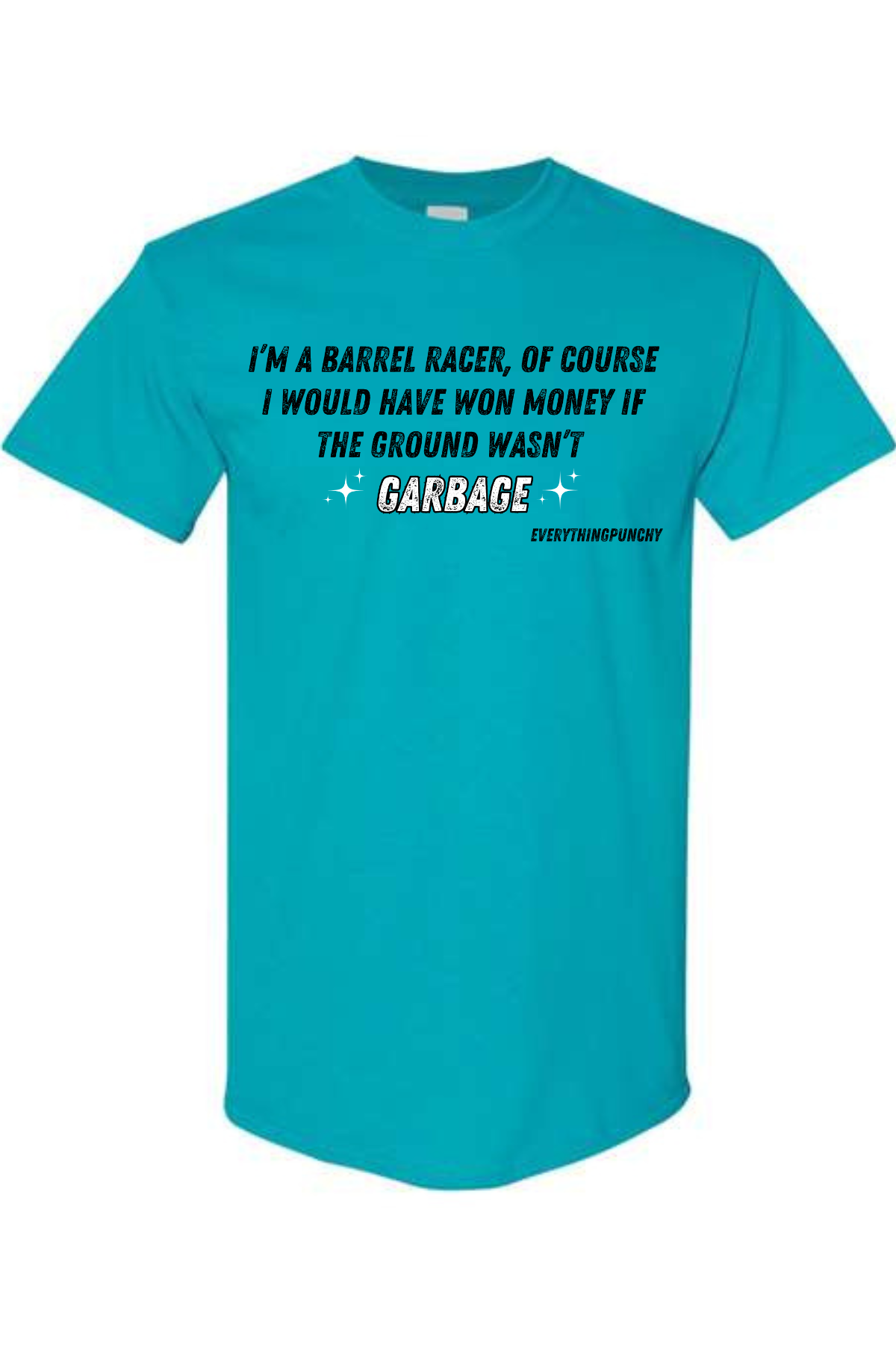 I'm a barrel racer, of course I would have won money if the ground wasn't garbage t-shirt