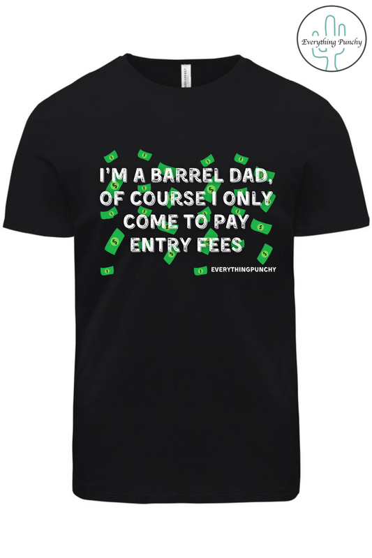 I'm a barrel dad, of course I only come to pay entry fee's t-shirt