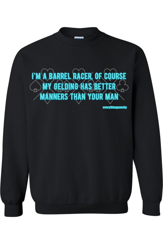 I'm a barrel racer, of course my gelding has better manners than your man sweatshirt