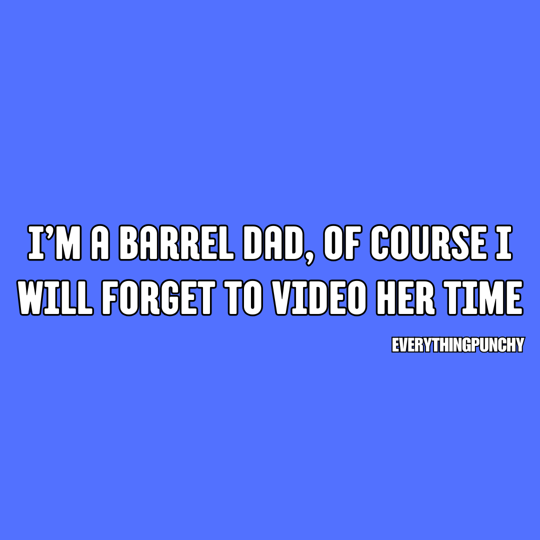 I'm a barrel dad, of course I will forget to video her time t-shirt