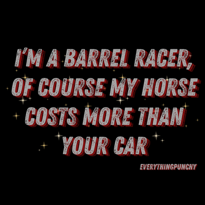 I'm a barrel racer, of course my horse costs more than your car tank top