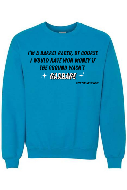 I'm a barrel racer, of course I would have won money if the ground wasn't garbage sweatshirt