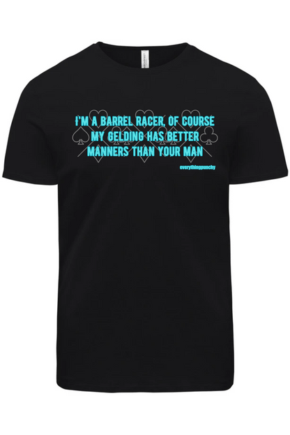 I'm a barrel racer, of course my gelding has better manners than your man t-shirt